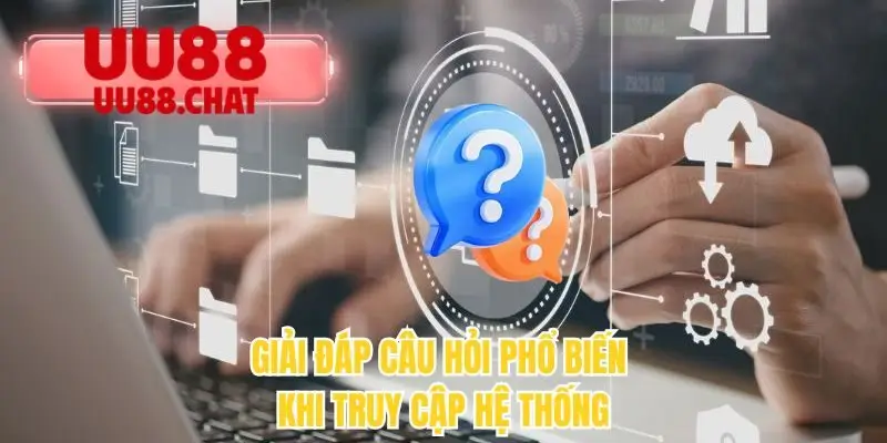 Giải đáp câu hỏi phổ biến khi truy cập hệ thống